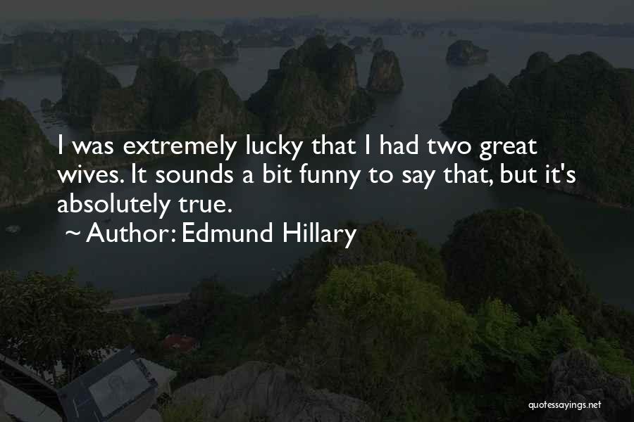 Edmund Hillary Quotes: I Was Extremely Lucky That I Had Two Great Wives. It Sounds A Bit Funny To Say That, But It's