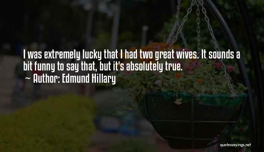 Edmund Hillary Quotes: I Was Extremely Lucky That I Had Two Great Wives. It Sounds A Bit Funny To Say That, But It's