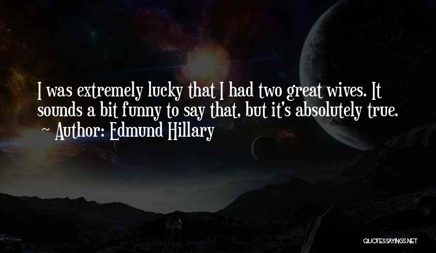 Edmund Hillary Quotes: I Was Extremely Lucky That I Had Two Great Wives. It Sounds A Bit Funny To Say That, But It's