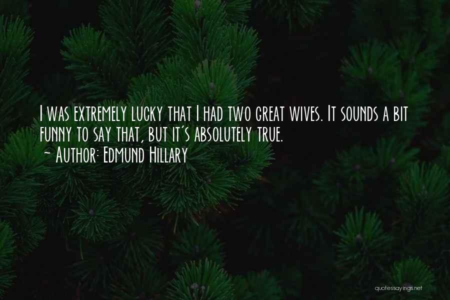 Edmund Hillary Quotes: I Was Extremely Lucky That I Had Two Great Wives. It Sounds A Bit Funny To Say That, But It's