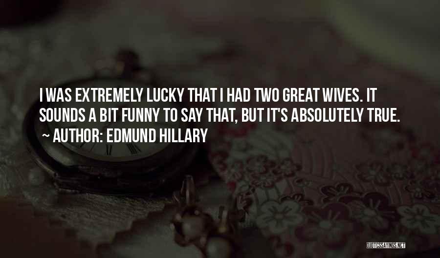 Edmund Hillary Quotes: I Was Extremely Lucky That I Had Two Great Wives. It Sounds A Bit Funny To Say That, But It's