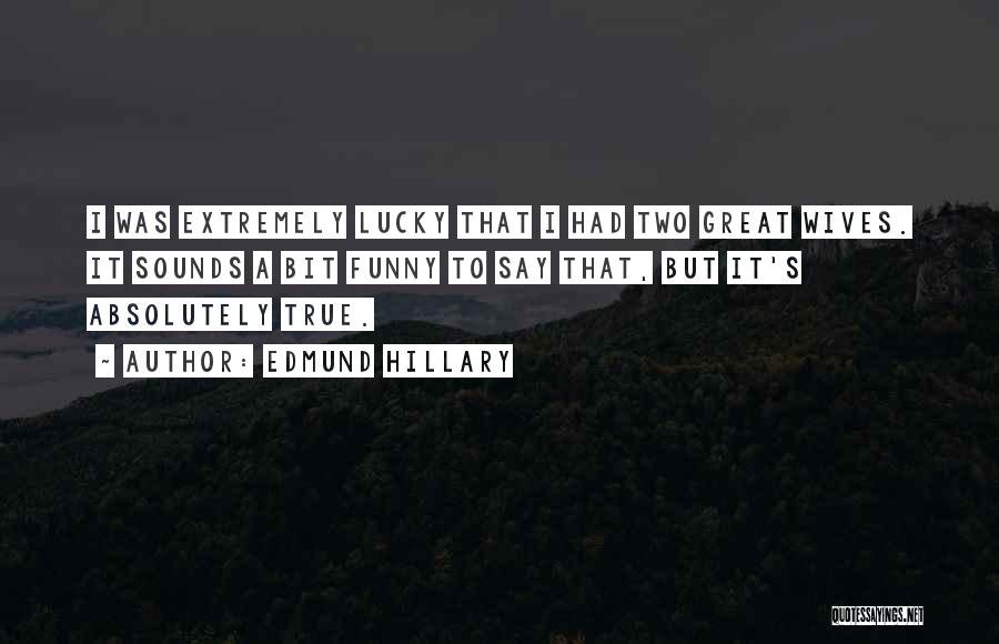 Edmund Hillary Quotes: I Was Extremely Lucky That I Had Two Great Wives. It Sounds A Bit Funny To Say That, But It's