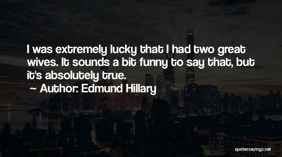Edmund Hillary Quotes: I Was Extremely Lucky That I Had Two Great Wives. It Sounds A Bit Funny To Say That, But It's