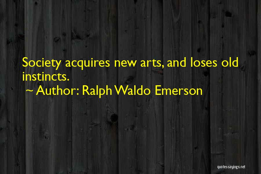 Ralph Waldo Emerson Quotes: Society Acquires New Arts, And Loses Old Instincts.