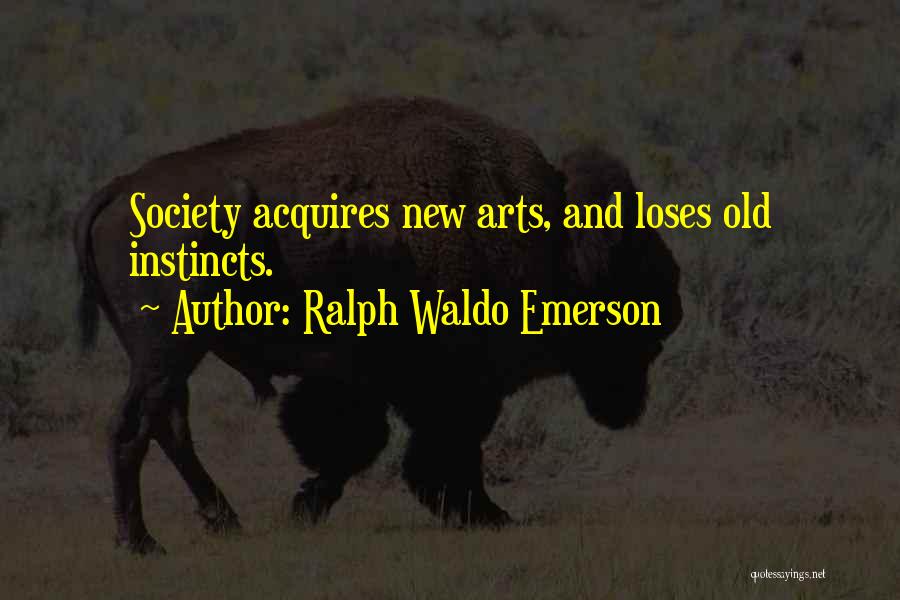 Ralph Waldo Emerson Quotes: Society Acquires New Arts, And Loses Old Instincts.