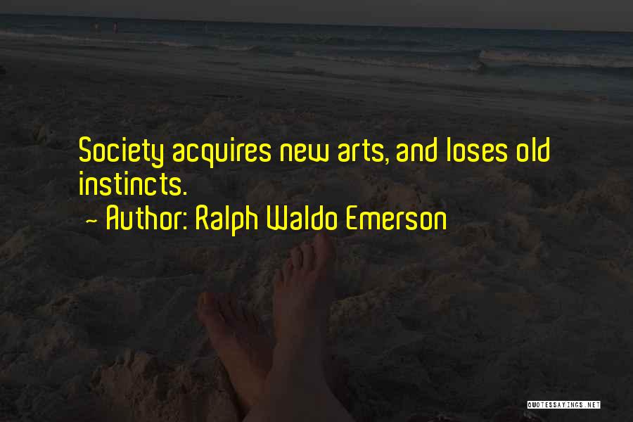 Ralph Waldo Emerson Quotes: Society Acquires New Arts, And Loses Old Instincts.