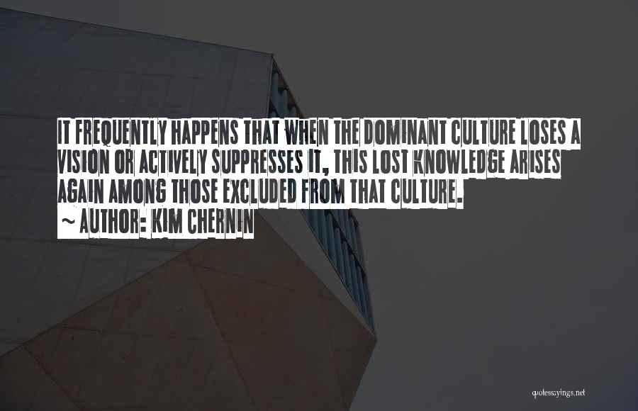 Kim Chernin Quotes: It Frequently Happens That When The Dominant Culture Loses A Vision Or Actively Suppresses It, This Lost Knowledge Arises Again