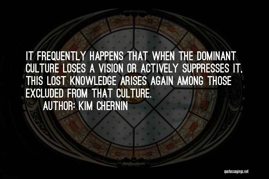 Kim Chernin Quotes: It Frequently Happens That When The Dominant Culture Loses A Vision Or Actively Suppresses It, This Lost Knowledge Arises Again