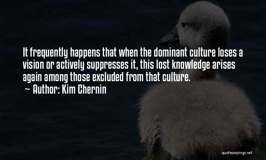 Kim Chernin Quotes: It Frequently Happens That When The Dominant Culture Loses A Vision Or Actively Suppresses It, This Lost Knowledge Arises Again