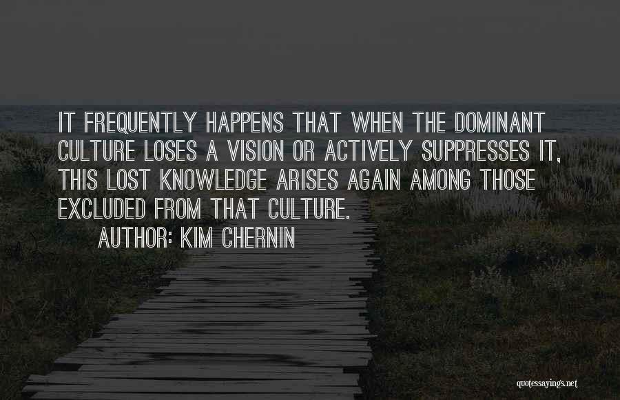 Kim Chernin Quotes: It Frequently Happens That When The Dominant Culture Loses A Vision Or Actively Suppresses It, This Lost Knowledge Arises Again