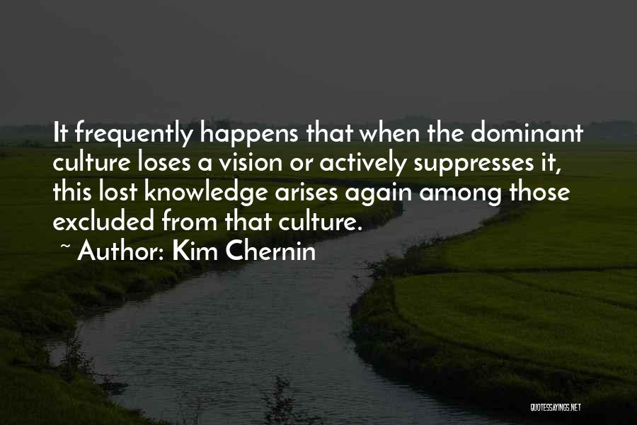 Kim Chernin Quotes: It Frequently Happens That When The Dominant Culture Loses A Vision Or Actively Suppresses It, This Lost Knowledge Arises Again