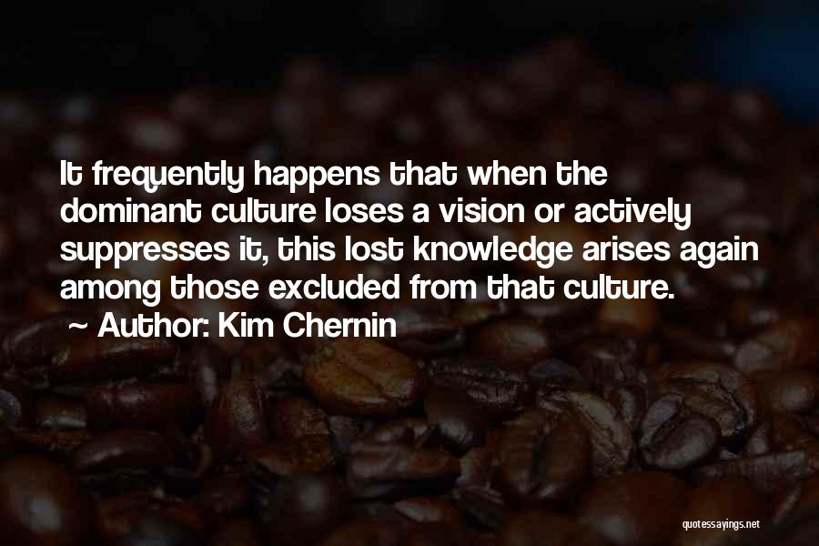 Kim Chernin Quotes: It Frequently Happens That When The Dominant Culture Loses A Vision Or Actively Suppresses It, This Lost Knowledge Arises Again