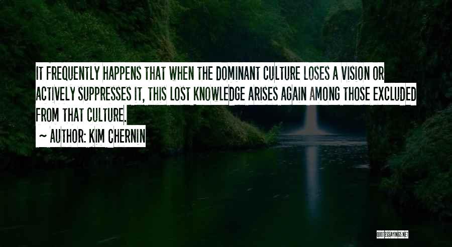 Kim Chernin Quotes: It Frequently Happens That When The Dominant Culture Loses A Vision Or Actively Suppresses It, This Lost Knowledge Arises Again