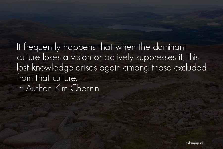 Kim Chernin Quotes: It Frequently Happens That When The Dominant Culture Loses A Vision Or Actively Suppresses It, This Lost Knowledge Arises Again