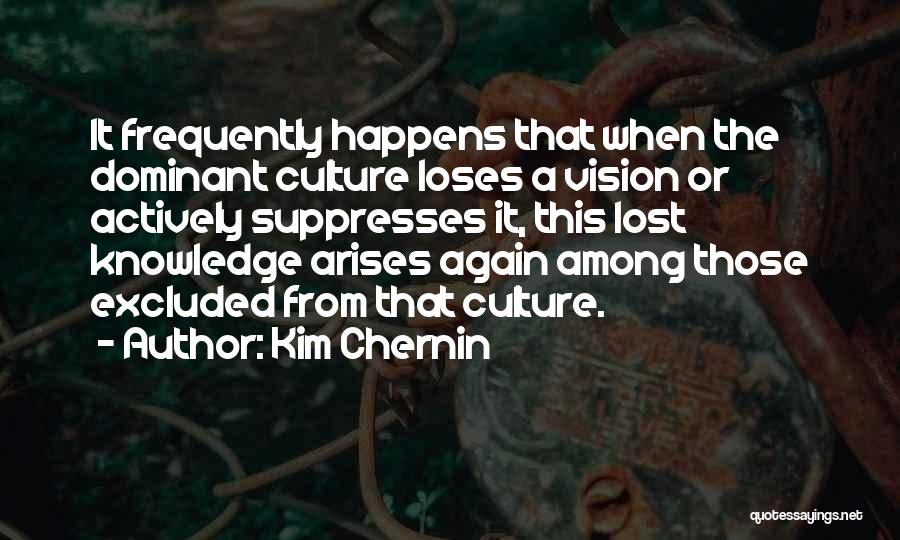 Kim Chernin Quotes: It Frequently Happens That When The Dominant Culture Loses A Vision Or Actively Suppresses It, This Lost Knowledge Arises Again