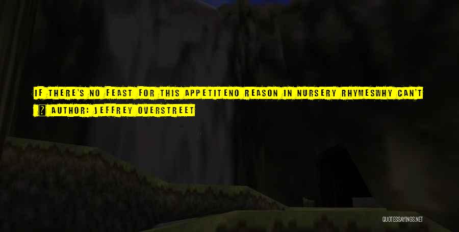 Jeffrey Overstreet Quotes: If There's No Feast For This Appetiteno Reason In Nursery Rhymeswhy Can't I Shake This Great And Glorious Lie?and If