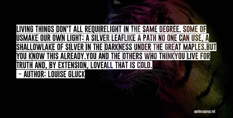 Louise Gluck Quotes: Living Things Don't All Requirelight In The Same Degree. Some Of Usmake Our Own Light: A Silver Leaflike A Path