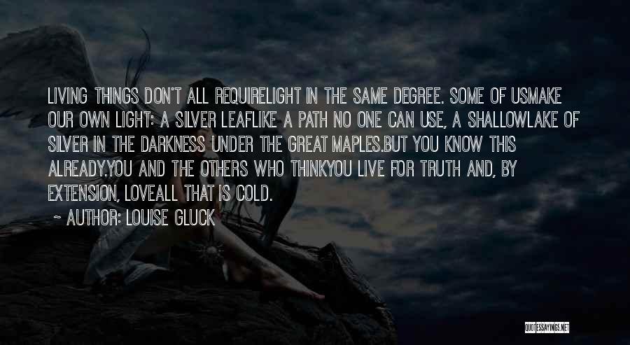 Louise Gluck Quotes: Living Things Don't All Requirelight In The Same Degree. Some Of Usmake Our Own Light: A Silver Leaflike A Path