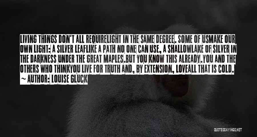 Louise Gluck Quotes: Living Things Don't All Requirelight In The Same Degree. Some Of Usmake Our Own Light: A Silver Leaflike A Path