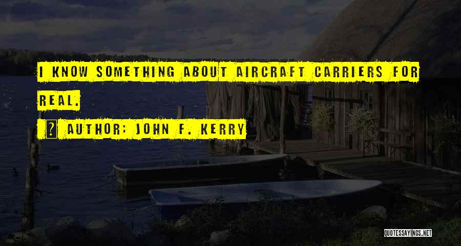 John F. Kerry Quotes: I Know Something About Aircraft Carriers For Real.