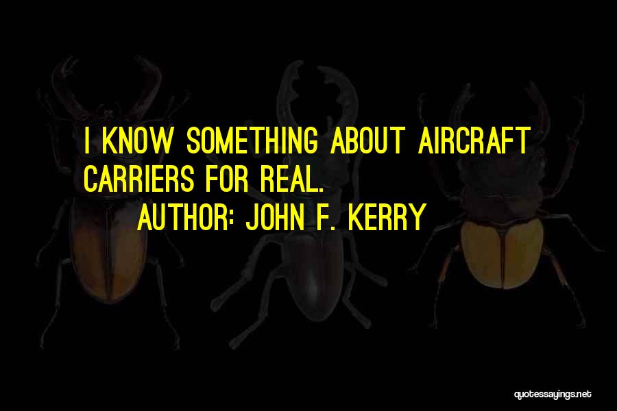 John F. Kerry Quotes: I Know Something About Aircraft Carriers For Real.