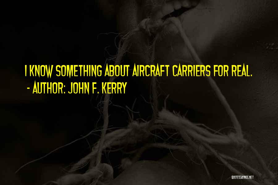 John F. Kerry Quotes: I Know Something About Aircraft Carriers For Real.