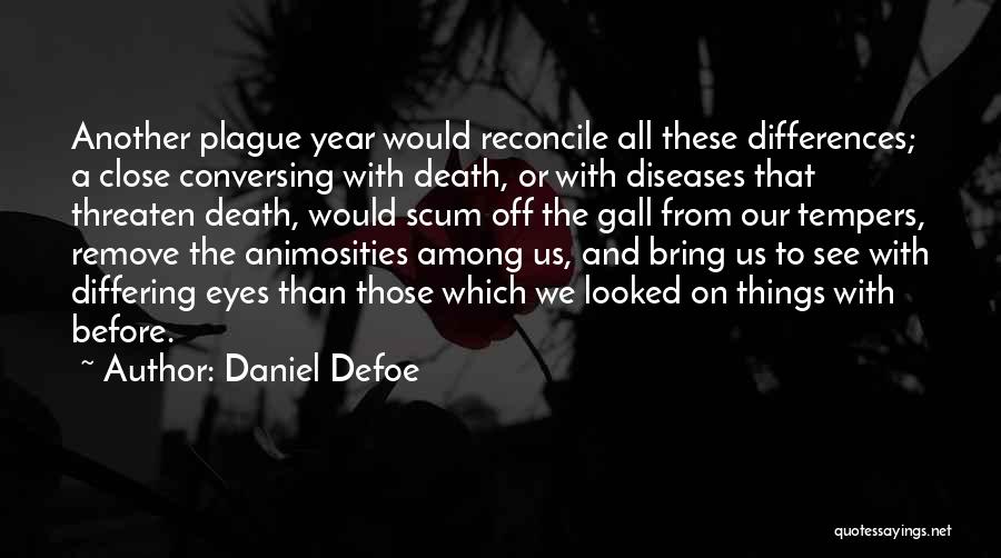 Daniel Defoe Quotes: Another Plague Year Would Reconcile All These Differences; A Close Conversing With Death, Or With Diseases That Threaten Death, Would