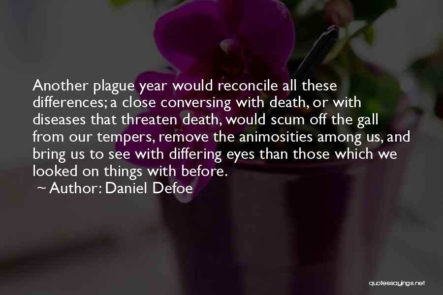 Daniel Defoe Quotes: Another Plague Year Would Reconcile All These Differences; A Close Conversing With Death, Or With Diseases That Threaten Death, Would