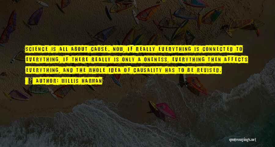 Willis Harman Quotes: Science Is All About Cause. Now, If Really Everything Is Connected To Everything, If There Really Is Only A Oneness,