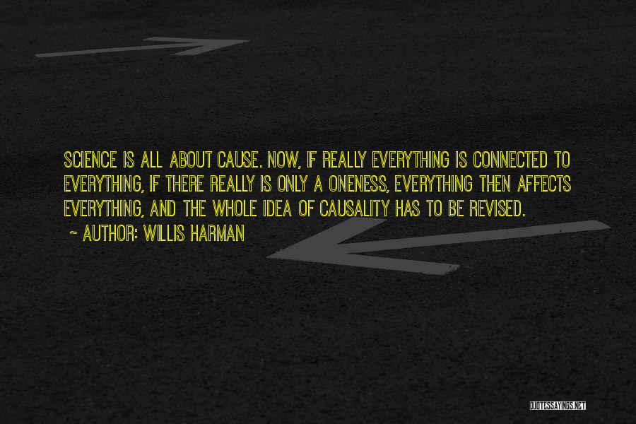 Willis Harman Quotes: Science Is All About Cause. Now, If Really Everything Is Connected To Everything, If There Really Is Only A Oneness,