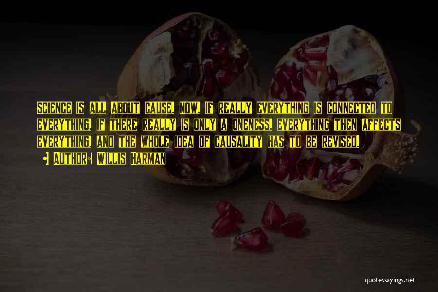 Willis Harman Quotes: Science Is All About Cause. Now, If Really Everything Is Connected To Everything, If There Really Is Only A Oneness,
