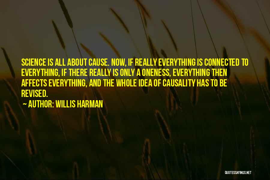 Willis Harman Quotes: Science Is All About Cause. Now, If Really Everything Is Connected To Everything, If There Really Is Only A Oneness,