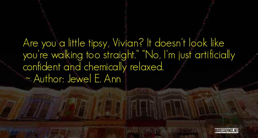 Jewel E. Ann Quotes: Are You A Little Tipsy, Vivian? It Doesn't Look Like You're Walking Too Straight. No, I'm Just Artificially Confident And