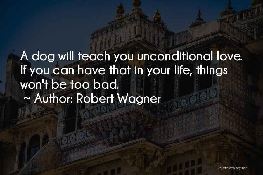 Robert Wagner Quotes: A Dog Will Teach You Unconditional Love. If You Can Have That In Your Life, Things Won't Be Too Bad.