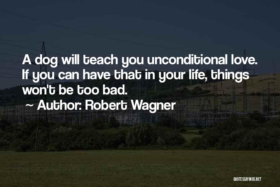 Robert Wagner Quotes: A Dog Will Teach You Unconditional Love. If You Can Have That In Your Life, Things Won't Be Too Bad.