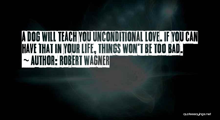 Robert Wagner Quotes: A Dog Will Teach You Unconditional Love. If You Can Have That In Your Life, Things Won't Be Too Bad.