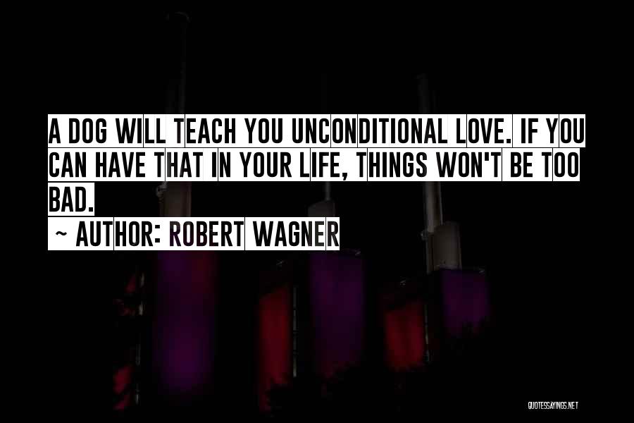 Robert Wagner Quotes: A Dog Will Teach You Unconditional Love. If You Can Have That In Your Life, Things Won't Be Too Bad.