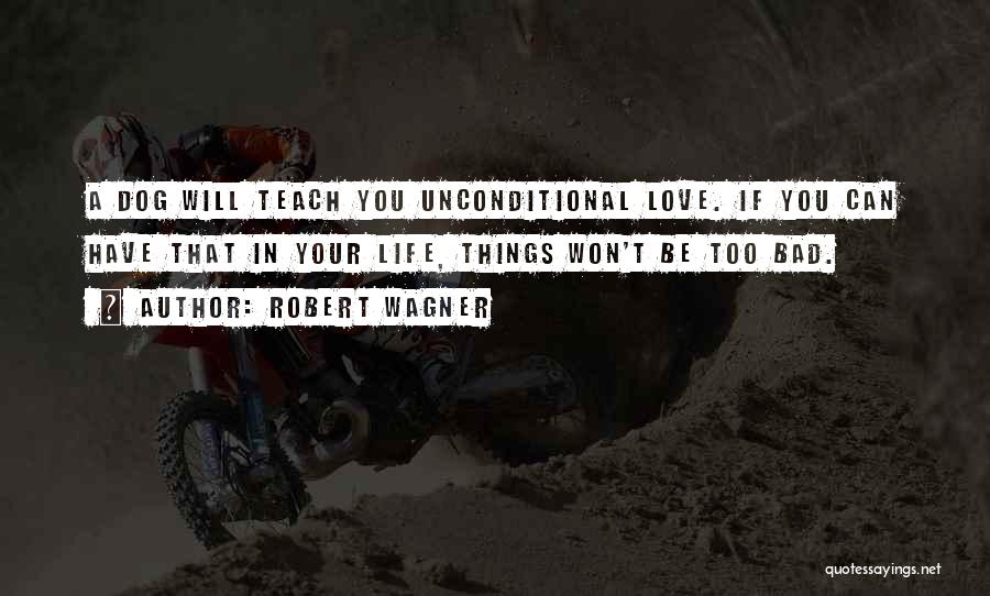 Robert Wagner Quotes: A Dog Will Teach You Unconditional Love. If You Can Have That In Your Life, Things Won't Be Too Bad.