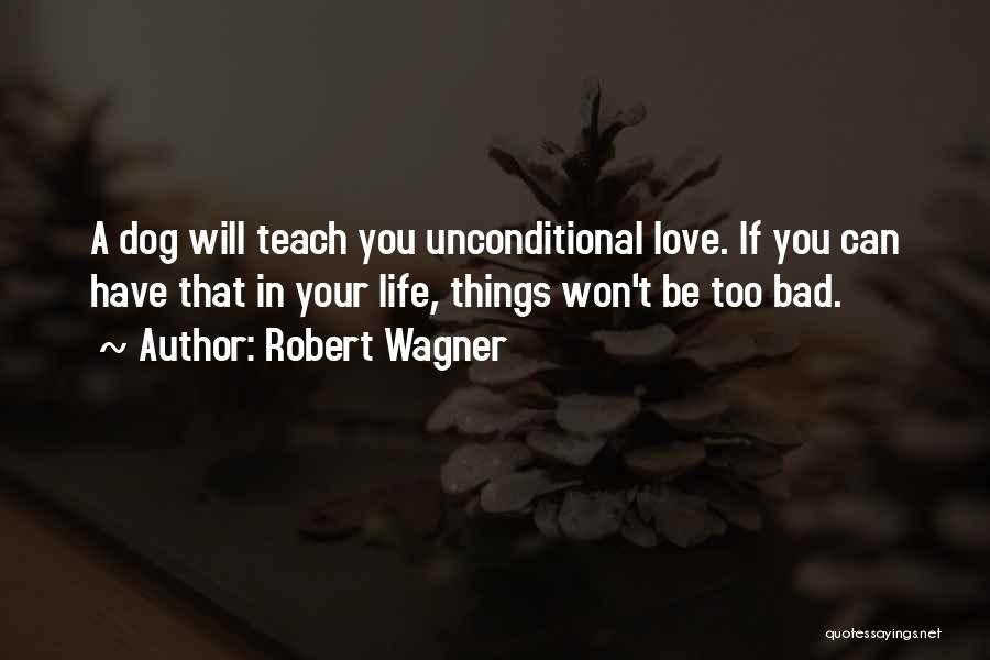 Robert Wagner Quotes: A Dog Will Teach You Unconditional Love. If You Can Have That In Your Life, Things Won't Be Too Bad.