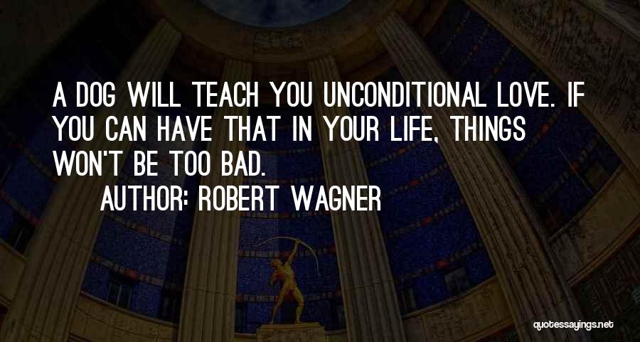 Robert Wagner Quotes: A Dog Will Teach You Unconditional Love. If You Can Have That In Your Life, Things Won't Be Too Bad.