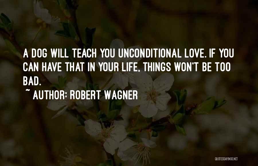 Robert Wagner Quotes: A Dog Will Teach You Unconditional Love. If You Can Have That In Your Life, Things Won't Be Too Bad.