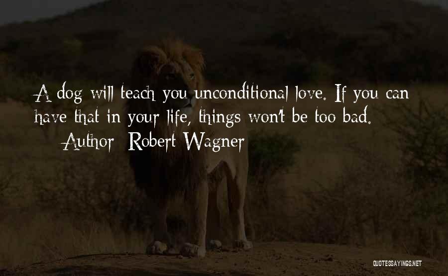 Robert Wagner Quotes: A Dog Will Teach You Unconditional Love. If You Can Have That In Your Life, Things Won't Be Too Bad.