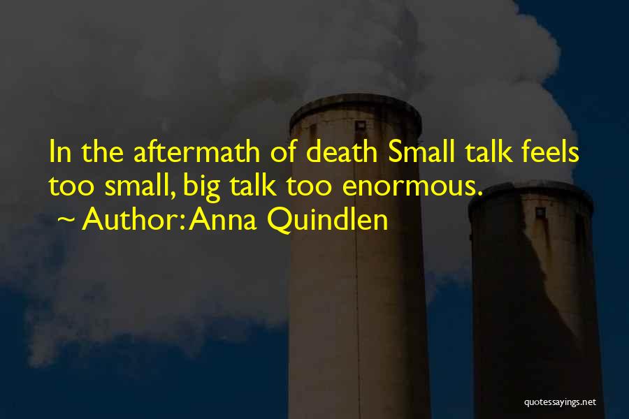 Anna Quindlen Quotes: In The Aftermath Of Death Small Talk Feels Too Small, Big Talk Too Enormous.