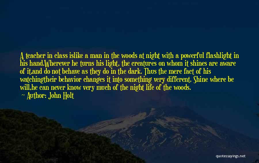 John Holt Quotes: A Teacher In Class Islike A Man In The Woods At Night With A Powerful Flashlight In His Hand.wherever He