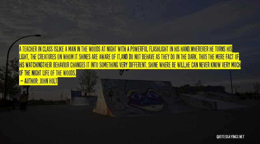 John Holt Quotes: A Teacher In Class Islike A Man In The Woods At Night With A Powerful Flashlight In His Hand.wherever He