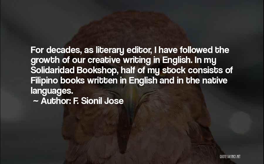 F. Sionil Jose Quotes: For Decades, As Literary Editor, I Have Followed The Growth Of Our Creative Writing In English. In My Solidaridad Bookshop,