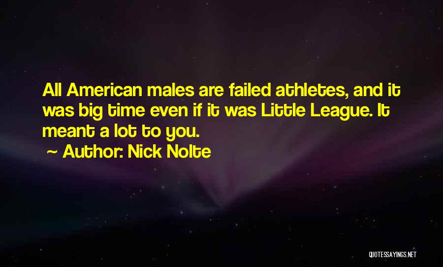 Nick Nolte Quotes: All American Males Are Failed Athletes, And It Was Big Time Even If It Was Little League. It Meant A