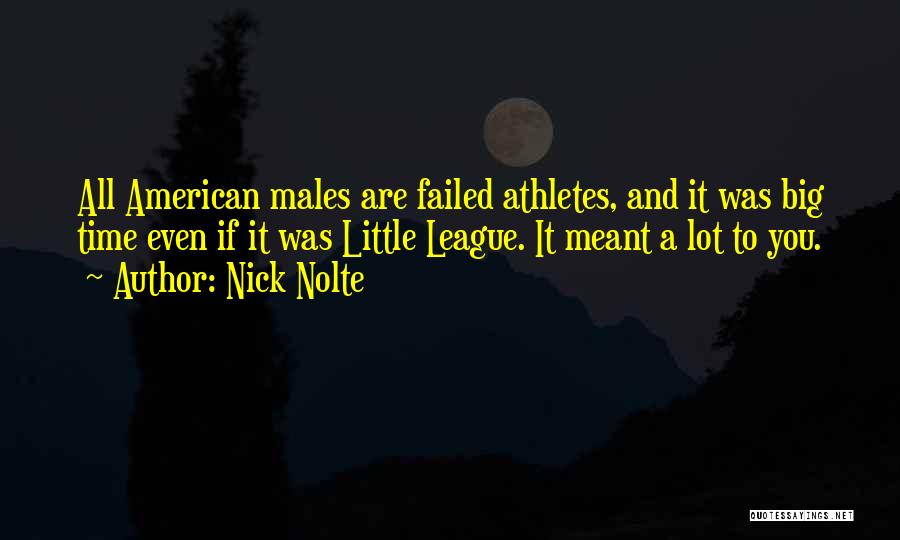 Nick Nolte Quotes: All American Males Are Failed Athletes, And It Was Big Time Even If It Was Little League. It Meant A