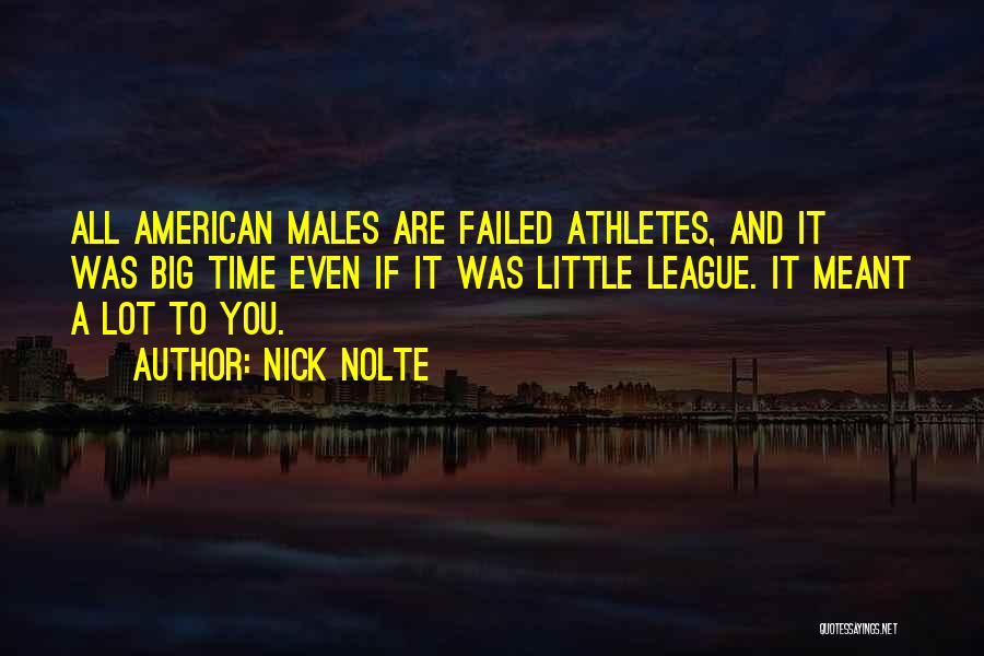 Nick Nolte Quotes: All American Males Are Failed Athletes, And It Was Big Time Even If It Was Little League. It Meant A