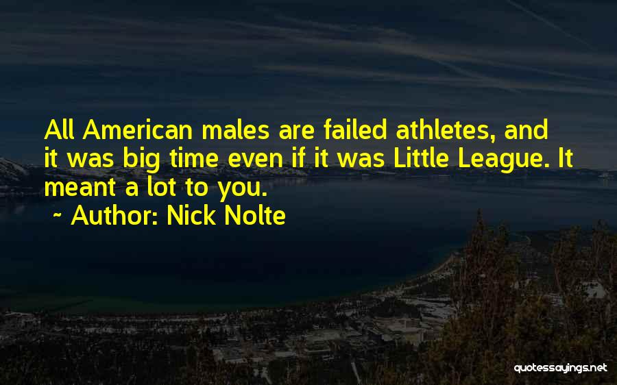 Nick Nolte Quotes: All American Males Are Failed Athletes, And It Was Big Time Even If It Was Little League. It Meant A
